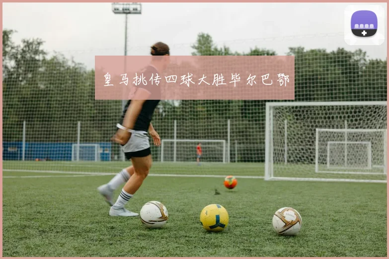 皇马挑传四球大胜毕尔巴鄂
