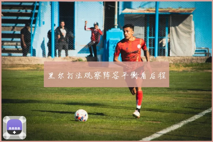 里尔打法观察阵容平衡看后程