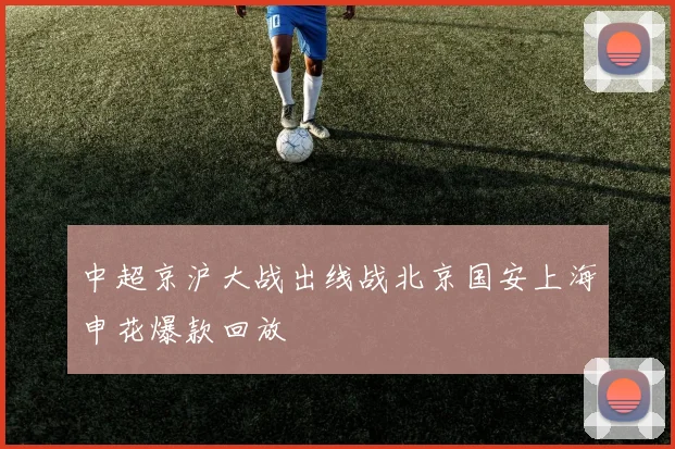 中超京沪大战出线战北京国安上海申花爆款回放