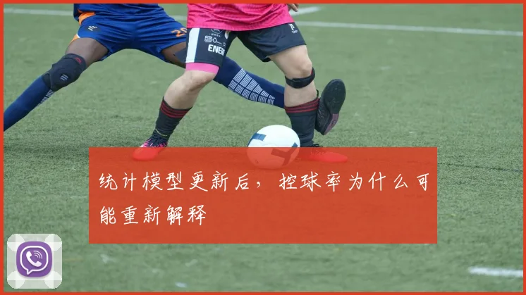 统计模型更新后,控球率为什么可能重新解释