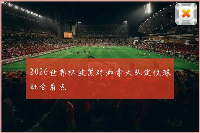 2026世界杯波黑对加拿大队定位球机会看点
