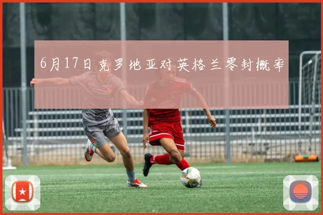 6月17日克罗地亚对英格兰零封概率