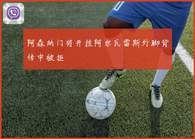 阿森纳门将开挂阿尔瓦雷斯外脚背传中被拒