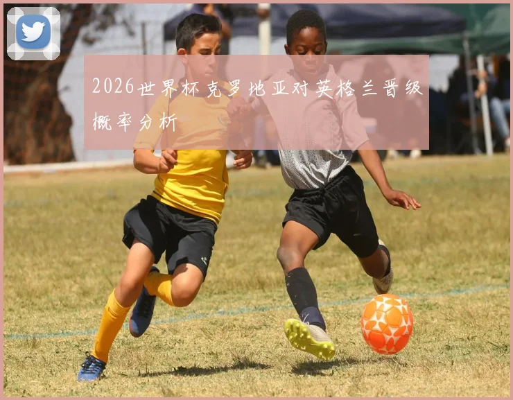 2026世界杯克罗地亚对英格兰晋级概率分析