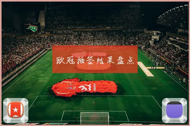 欧冠抽签结果盘点