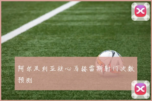 阿尔及利亚核心马赫雷斯射门次数预测
