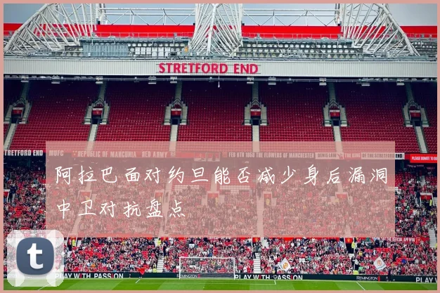 阿拉巴面对约旦能否减少身后漏洞中卫对抗盘点
