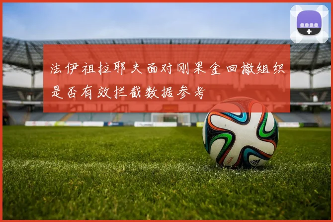法伊祖拉耶夫面对刚果金回撤组织是否有效拦截数据参考