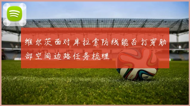 维尔茨面对库拉索防线能否打穿肋部空间边路任务梳理
