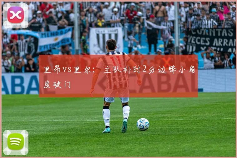 里昂vs里尔：主队补时2分边锋小角度破门