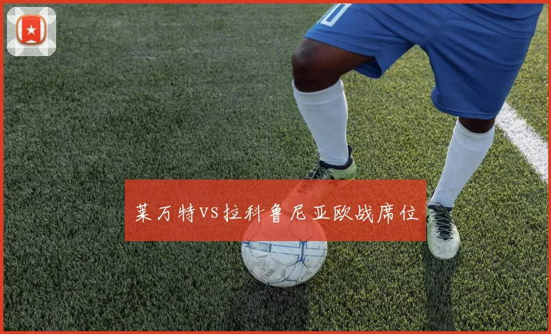 莱万特vs拉科鲁尼亚欧战席位