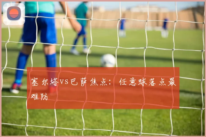 塞尔塔vs巴萨焦点:任意球落点最难防